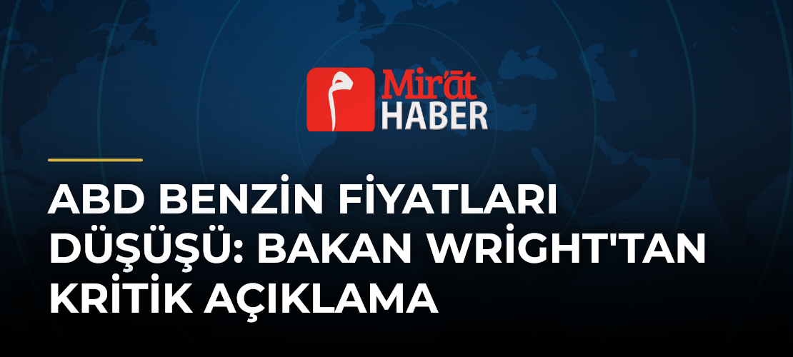 ABD Benzin Fiyatları Düşüşü: Bakan Wright'tan Kritik Açıklama