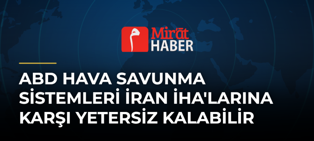 ABD Hava Savunma Sistemleri İran İHA’larına Karşı Yetersiz Kalabilir