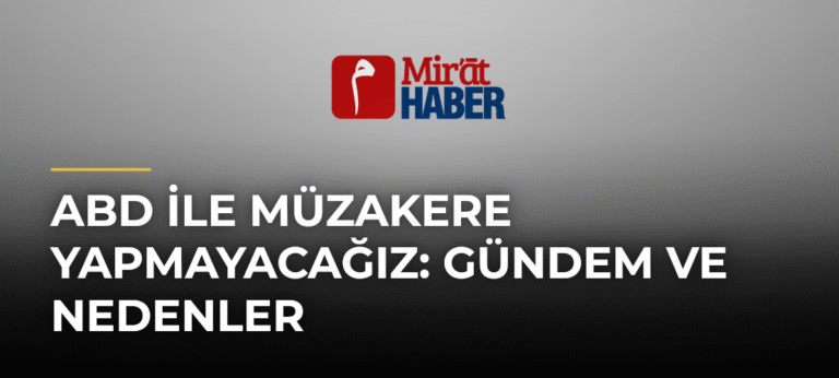ABD ile Müzakere Yapmayacağız: Gündem ve Nedenler