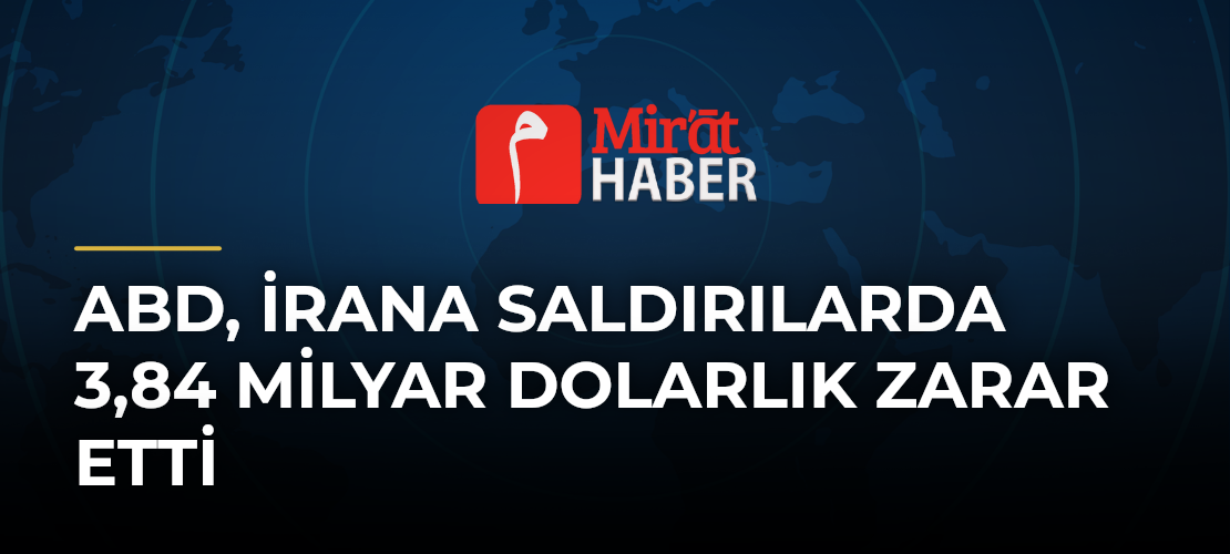 ABD, İrana Saldırılarda 3,84 Milyar Dolarlık Zarar Etti