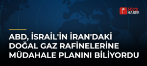 ABD, İsrail’in İran’daki Doğal Gaz Rafinelerine Müdahale Planını Biliyordu