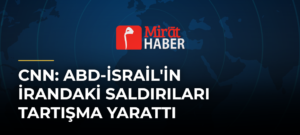 CNN: ABD-İsrail’in İrandaki Saldırıları Tartışma Yarattı