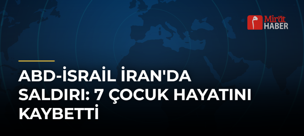 ABD-İsrail İran’da Saldırı: 7 Çocuk Hayatını Kaybetti