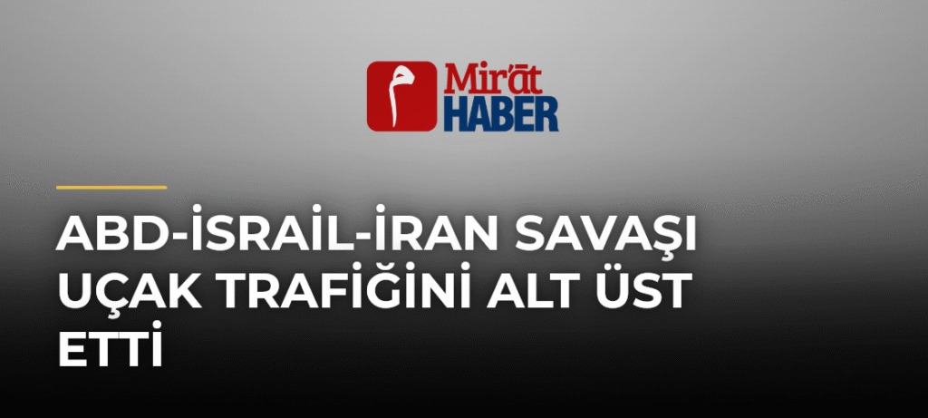 ABD-İsrail-İran Savaşı Uçak Trafiğini Alt Üst Etti