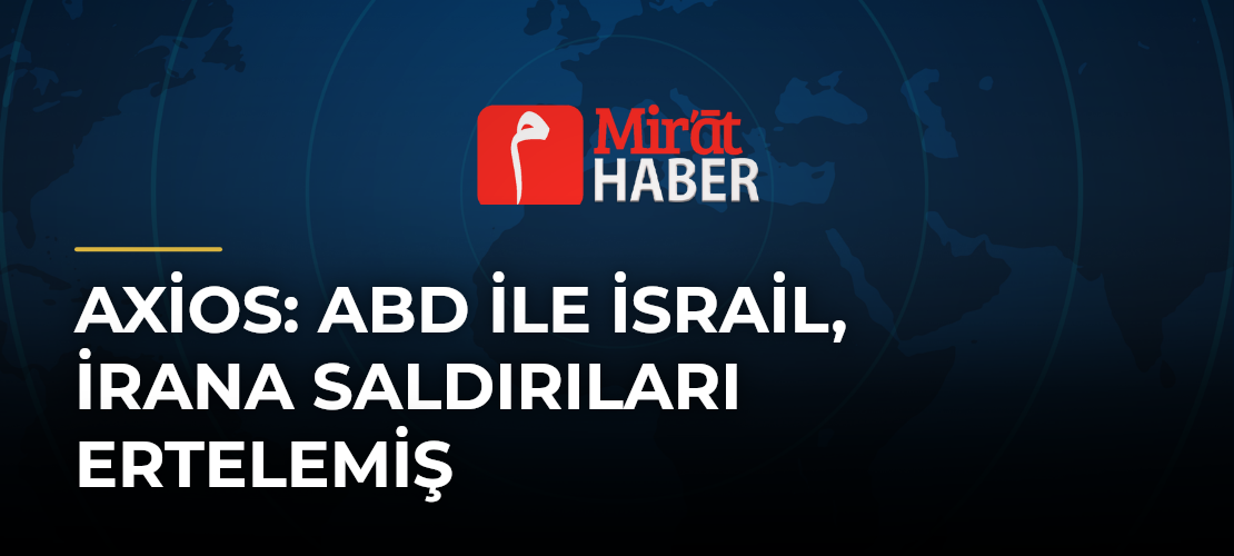 Axios: ABD ile İsrail, İrana Saldırıları Ertelemiş