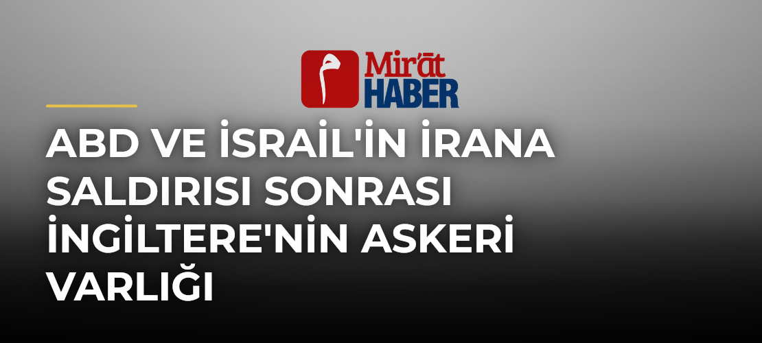 ABD ve İsrail'in İrana Saldırısı Sonrası İngiltere'nin Askeri Varlığı