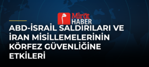 ABD-İsrail Saldırıları ve İran Misillemelerinin Körfez Güvenliğine Etkileri