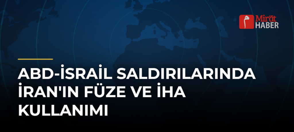 ABD-İsrail Saldırılarında İran’ın Füze ve İHA Kullanımı