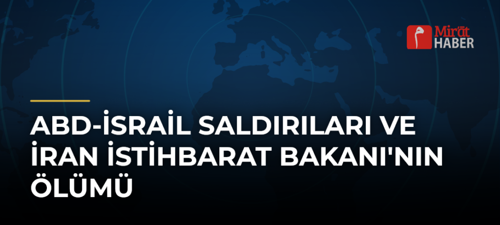 ABD-İsrail Saldırıları ve İran İstihbarat Bakanı’nın Ölümü