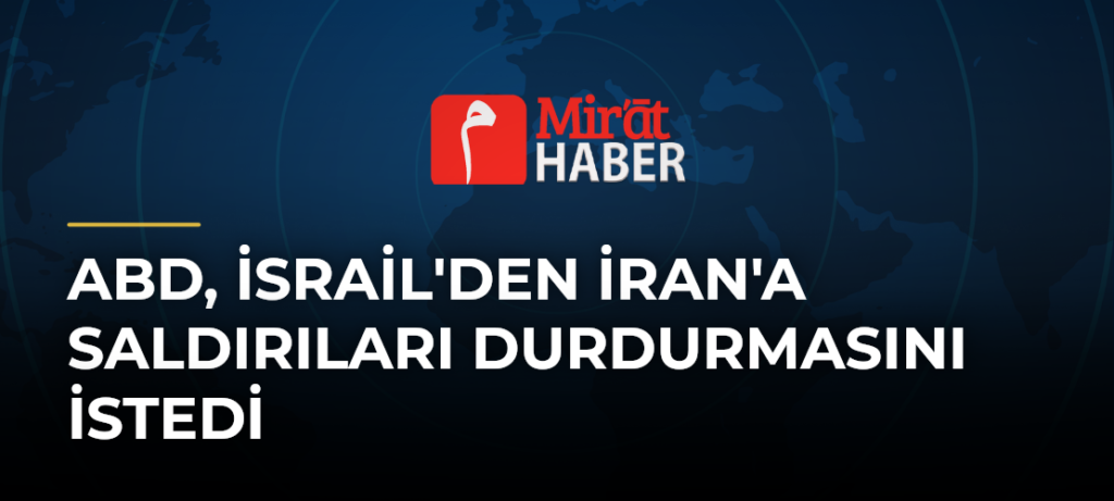 ABD, İsrail’den İran’a Saldırıları Durdurmasını İstedi