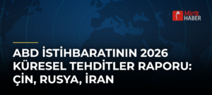 ABD İstihbaratının 2026 Küresel Tehditler Raporu: Çin, Rusya, İran