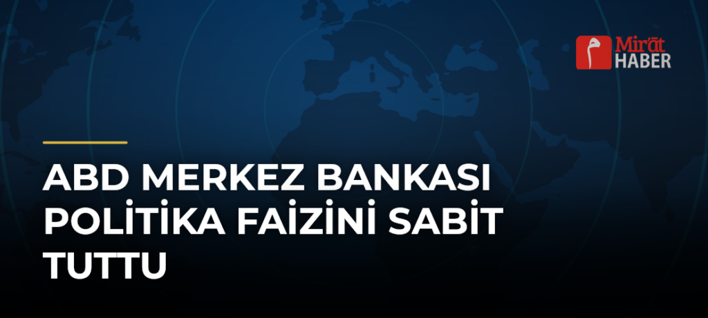 ABD Merkez Bankası politika faizini sabit tuttu