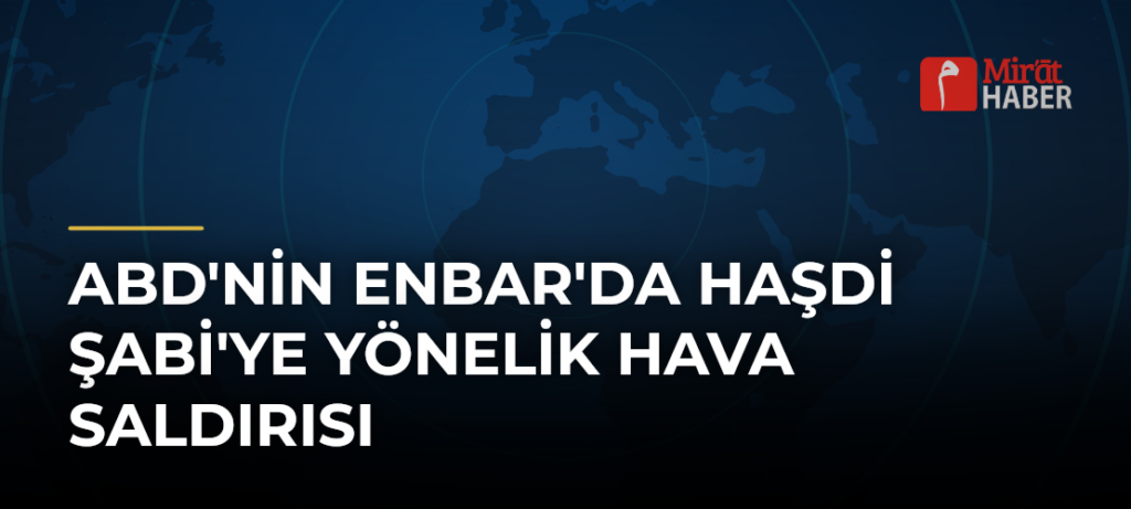 ABD’nin Enbar’da Haşdi Şabi’ye Yönelik Hava Saldırısı