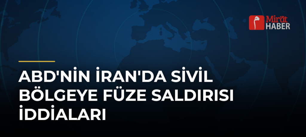 ABD’nin İran’da Sivil Bölgeye Füze Saldırısı İddiaları