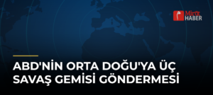 ABD’nin Orta Doğu’ya Üç Savaş Gemisi Göndermesi
