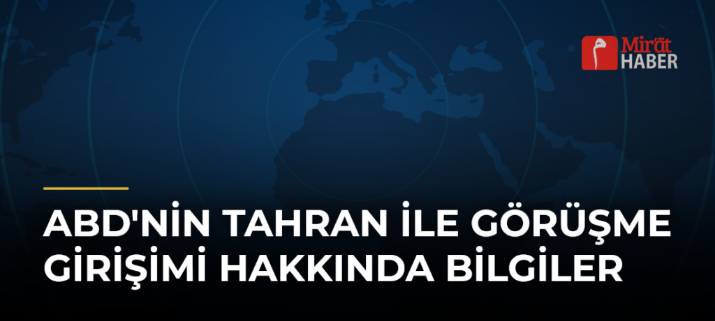 ABD’nin Tahran ile Görüşme Girişimi Hakkında Bilgiler