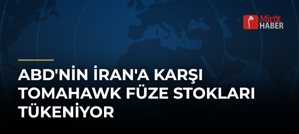 ABD’nin İran’a Karşı Tomahawk Füze Stokları Tükeniyor