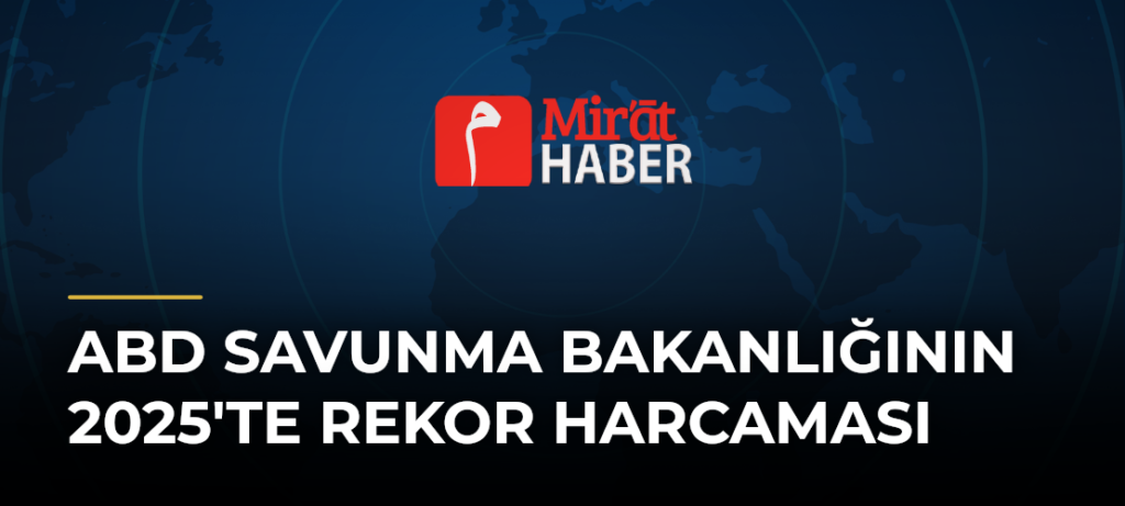 ABD Savunma Bakanlığının 2025’te Rekor Harcaması