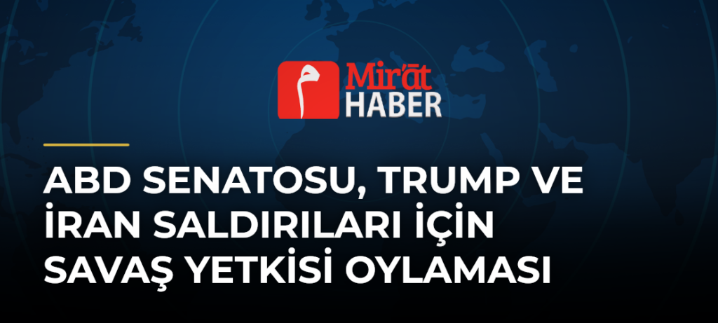 ABD Senatosu, Trump ve İran Saldırıları İçin Savaş Yetkisi Oylaması