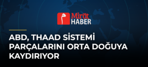 ABD, THAAD Sistemi Parçalarını Orta Doğuya Kaydırıyor