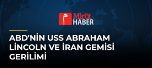 ABD’nin USS Abraham Lincoln ve İran Gemisi Gerilimi