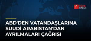 ABD’den Vatandaşlarına Suudi Arabistan’dan Ayrılmaları Çağrısı