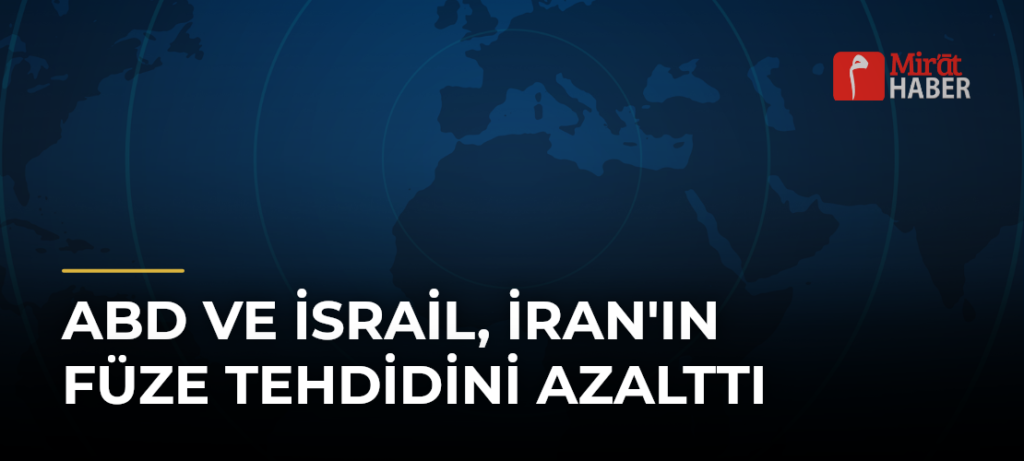 ABD ve İsrail, İran’ın Füze Tehdidini Azalttı