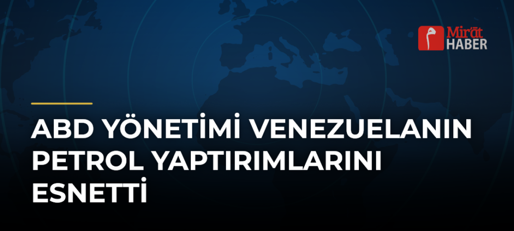 ABD Yönetimi Venezuelanın Petrol Yaptırımlarını Esnetti
