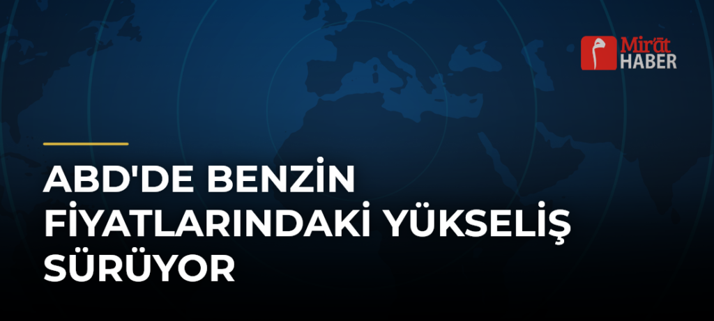 ABD’de Benzin Fiyatlarındaki Yükseliş Sürüyor