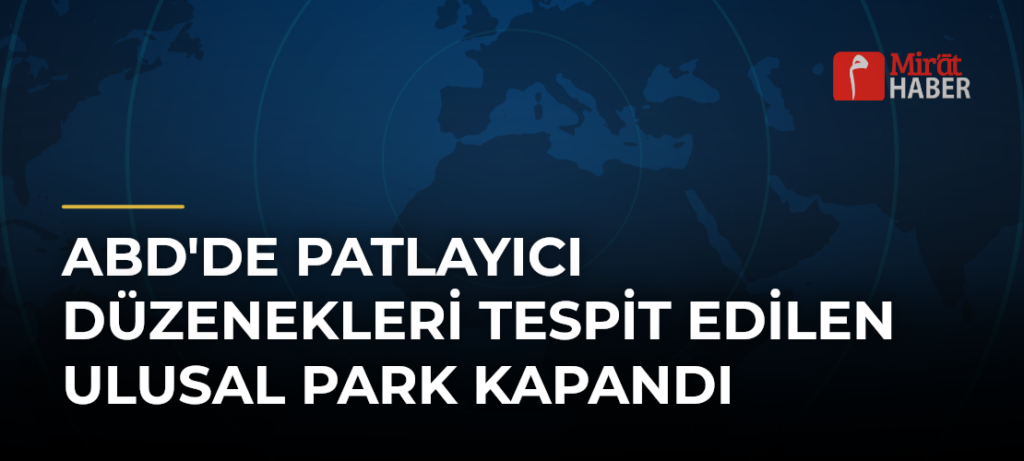 ABD’de Patlayıcı Düzenekleri Tespit Edilen Ulusal Park Kapandı