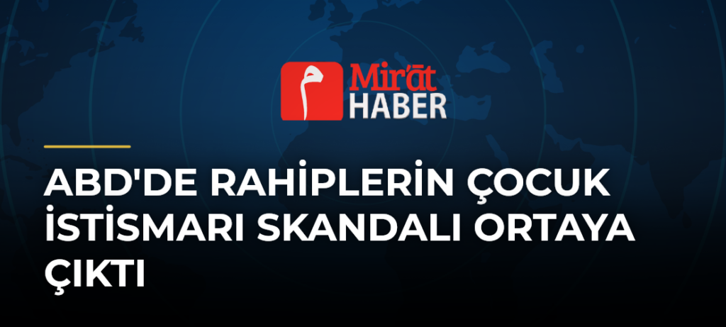 ABD’de Rahiplerin Çocuk İstismarı Skandalı Ortaya Çıktı