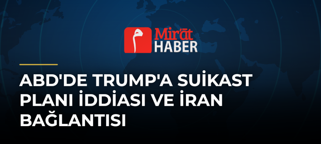 ABD’de Trump’a Suikast Planı İddiası ve İran Bağlantısı