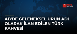 AB’de Geleneksel Ürün Adı Olarak İlan Edilen Türk Kahvesi