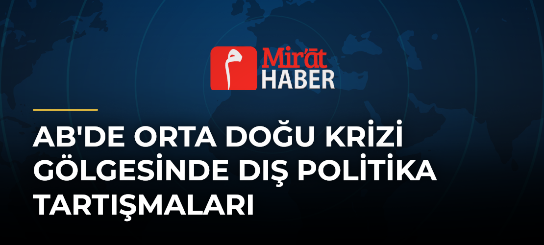 AB'de Orta Doğu Krizi Gölgesinde Dış Politika Tartışmaları - Mirat Haber