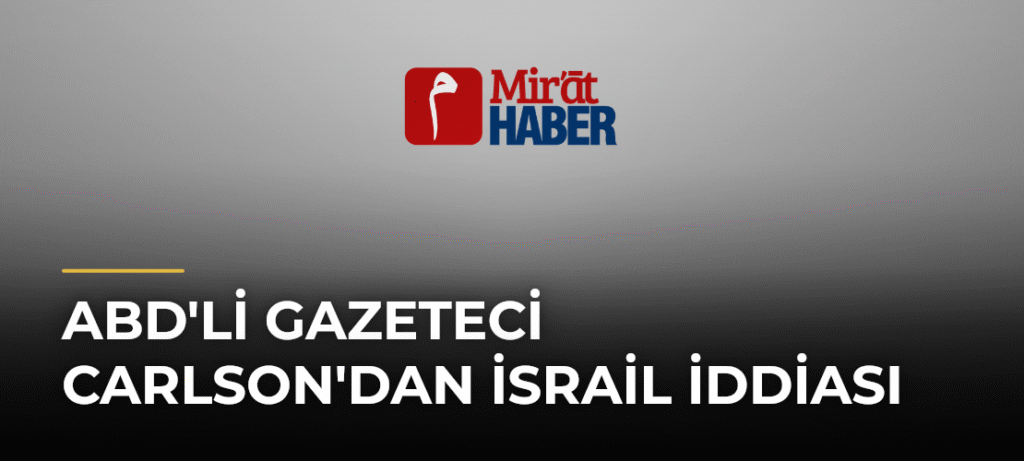 ABD’li Gazeteci Carlson’dan İsrail İddiası