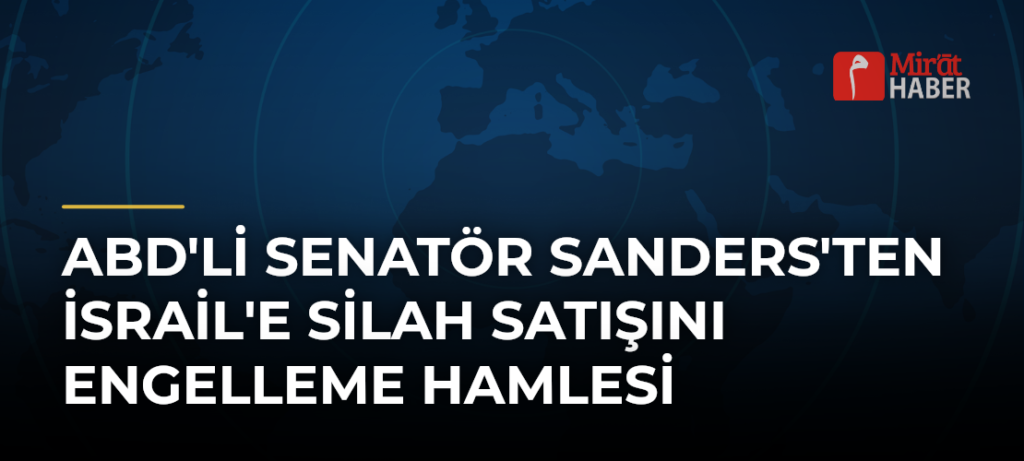 ABD’li Senatör Sanders’ten İsrail’e Silah Satışını Engelleme Hamlesi