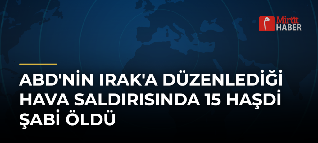 ABD’nin Irak’a Düzenlediği Hava Saldırısında 15 Haşdi Şabi Öldü