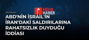 ABD’nin İsrail’in İran’daki Saldırılarına Rahatsızlık Duyduğu İddiası