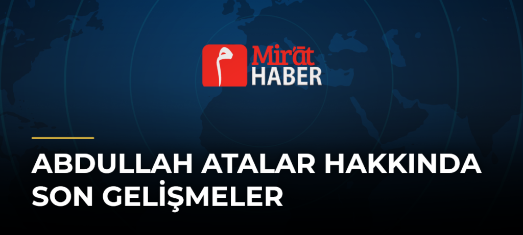 Abdullah Atalar Hakkında Son Gelişmeler