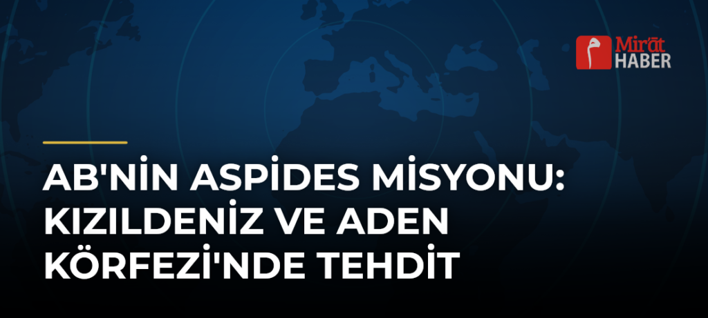 AB’nin Aspides Misyonu: Kızıldeniz ve Aden Körfezi’nde Tehdit