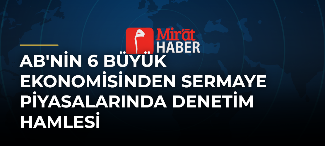 AB'nin 6 Büyük Ekonomisinden Sermaye Piyasalarında Denetim Hamlesi