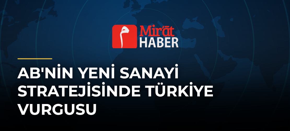 AB'nin Yeni Sanayi Stratejisinde Türkiye Vurgusu