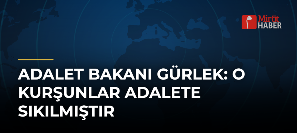 Adalet Bakanı Gürlek: O Kurşunlar Adalete Sıkılmıştır