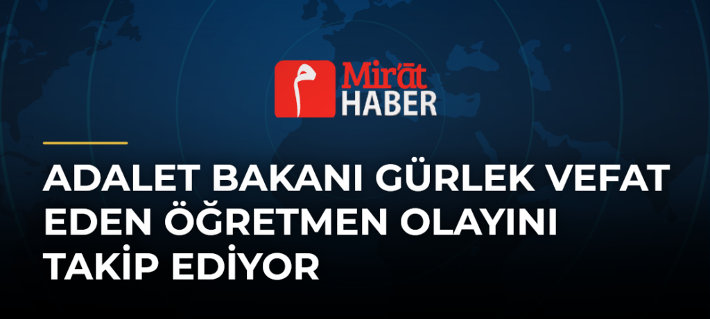 Adalet Bakanı Gürlek Vefat Eden Öğretmen Olayını Takip Ediyor