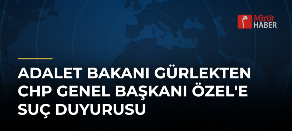 Adalet Bakanı Gürlekten CHP Genel Başkanı Özel’e Suç Duyurusu
