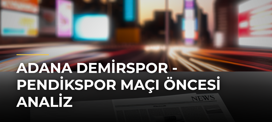 Adana Demirspor - Pendikspor Maçı Öncesi Analiz