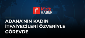 Adana’nın Kadın İtfaiyecileri Özveriyle Görevde