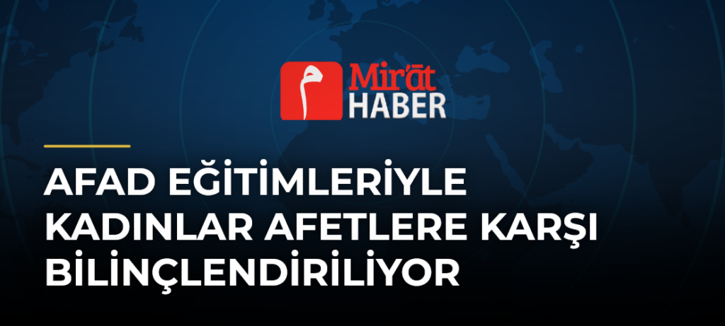 AFAD Eğitimleriyle Kadınlar Afetlere Karşı Bilinçlendiriliyor