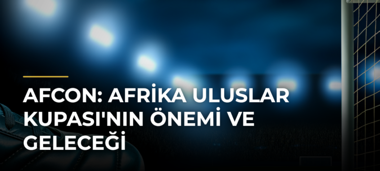AFCON: Afrika Uluslar Kupası’nın Önemi ve Geleceği