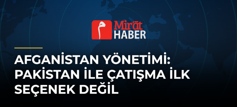 Afganistan Yönetimi: Pakistan ile Çatışma İlk Seçenek Değil